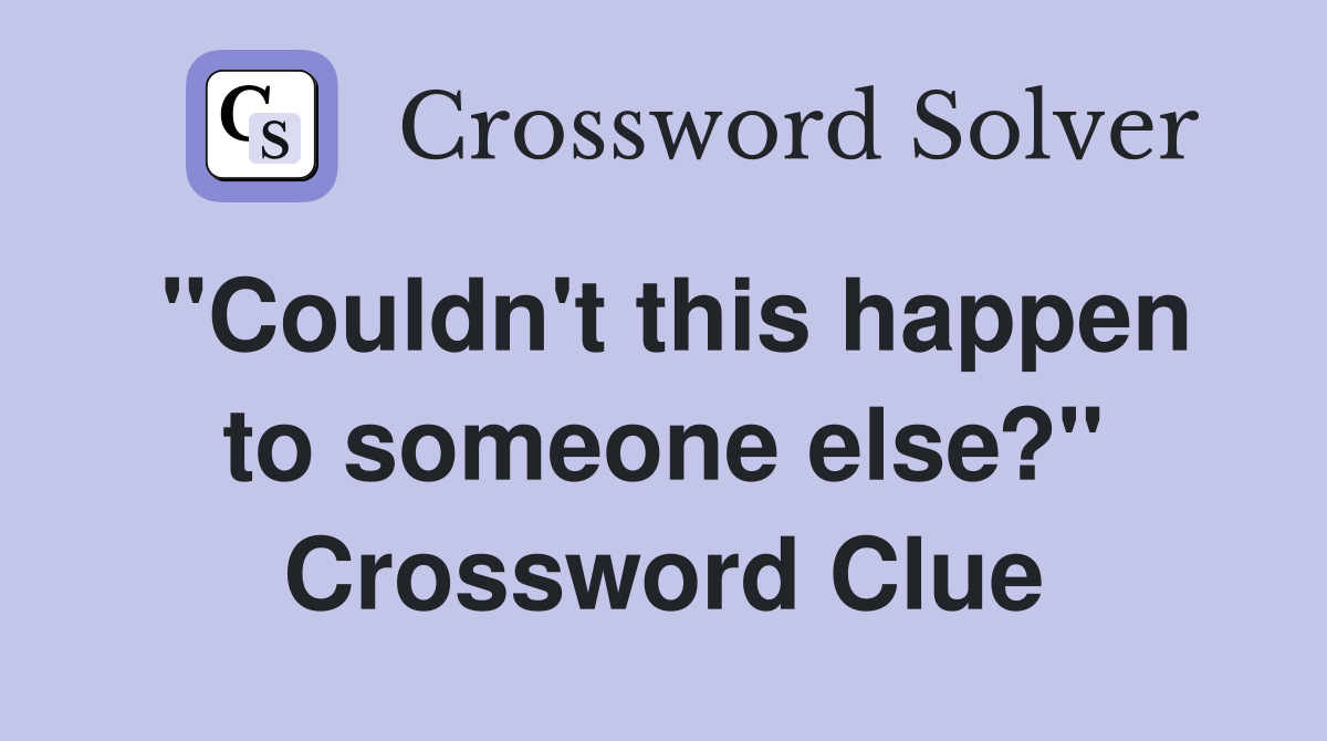"Couldn't this happen to someone else?" Crossword Clue