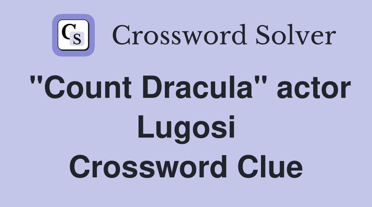 "Count Dracula" actor Lugosi Crossword Clue