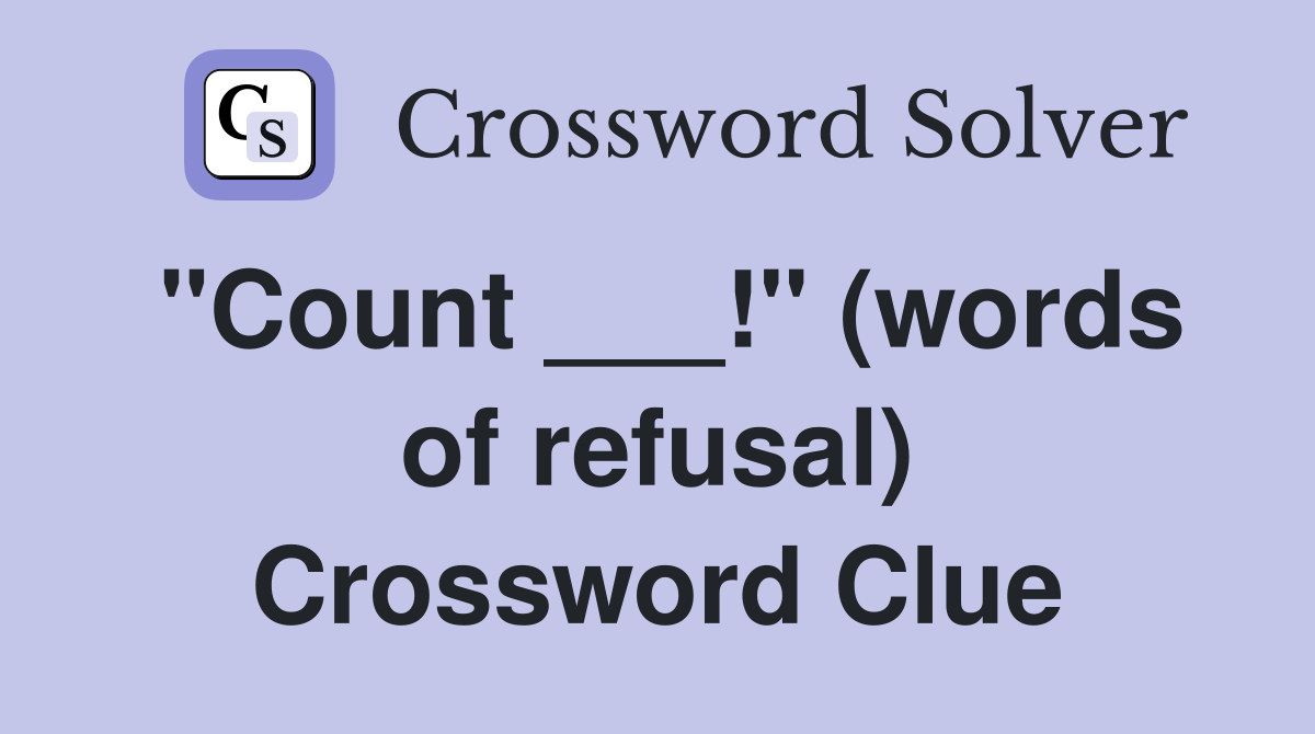 "Count ___!" (words of refusal) Crossword Clue