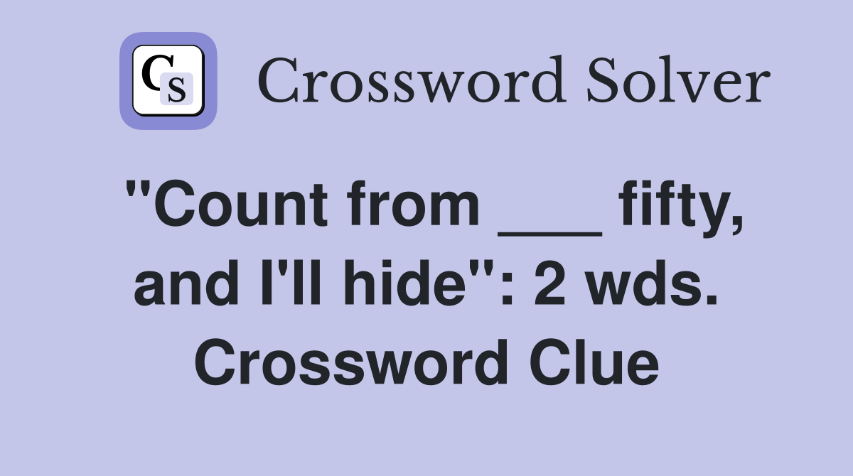 "Count from ___ fifty, and I'll hide": 2 wds. Crossword Clue