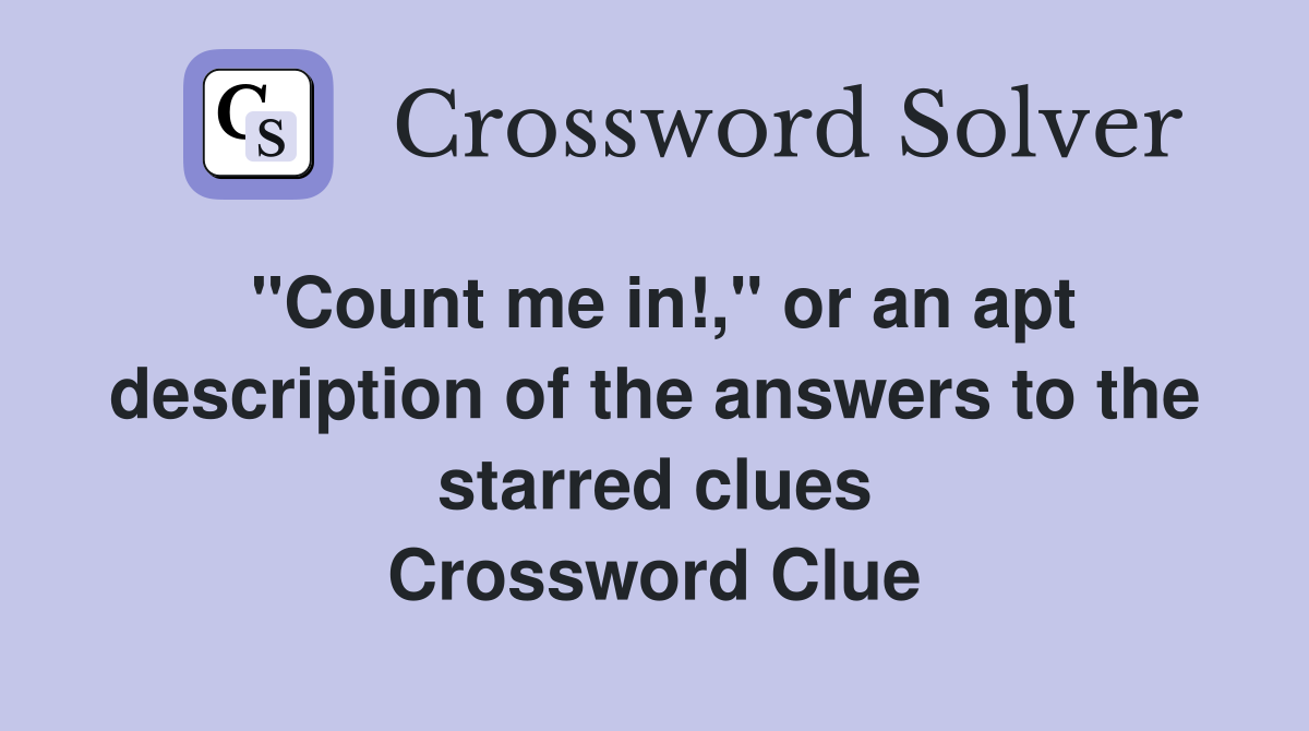 "Count me in!," or an apt description of the answers to the starred clues Crossword Clue