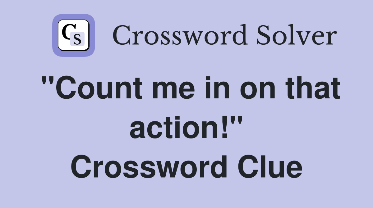 "Count me in on that action!" Crossword Clue