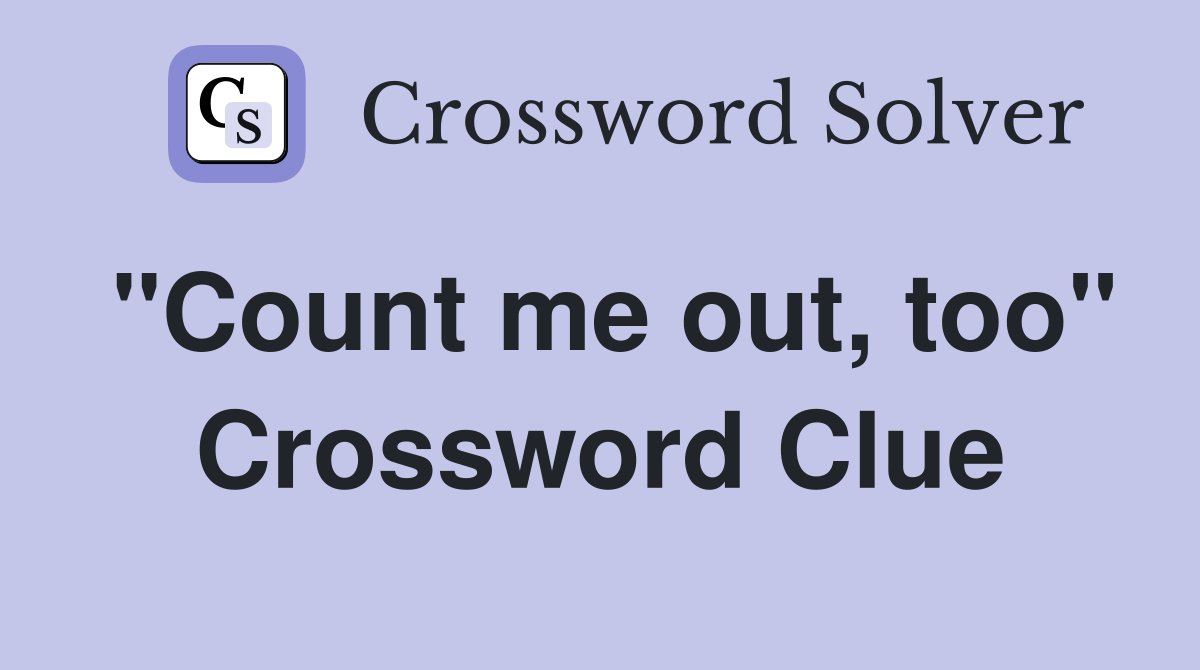 "Count me out, too" Crossword Clue