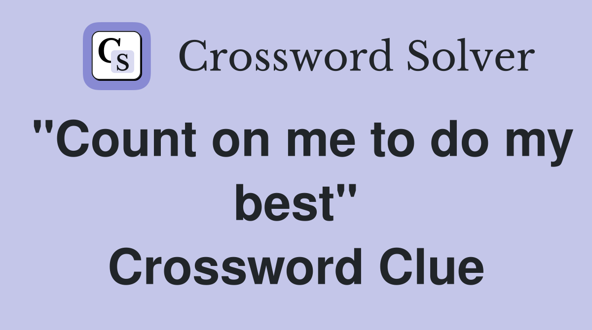 "Count on me to do my best" Crossword Clue
