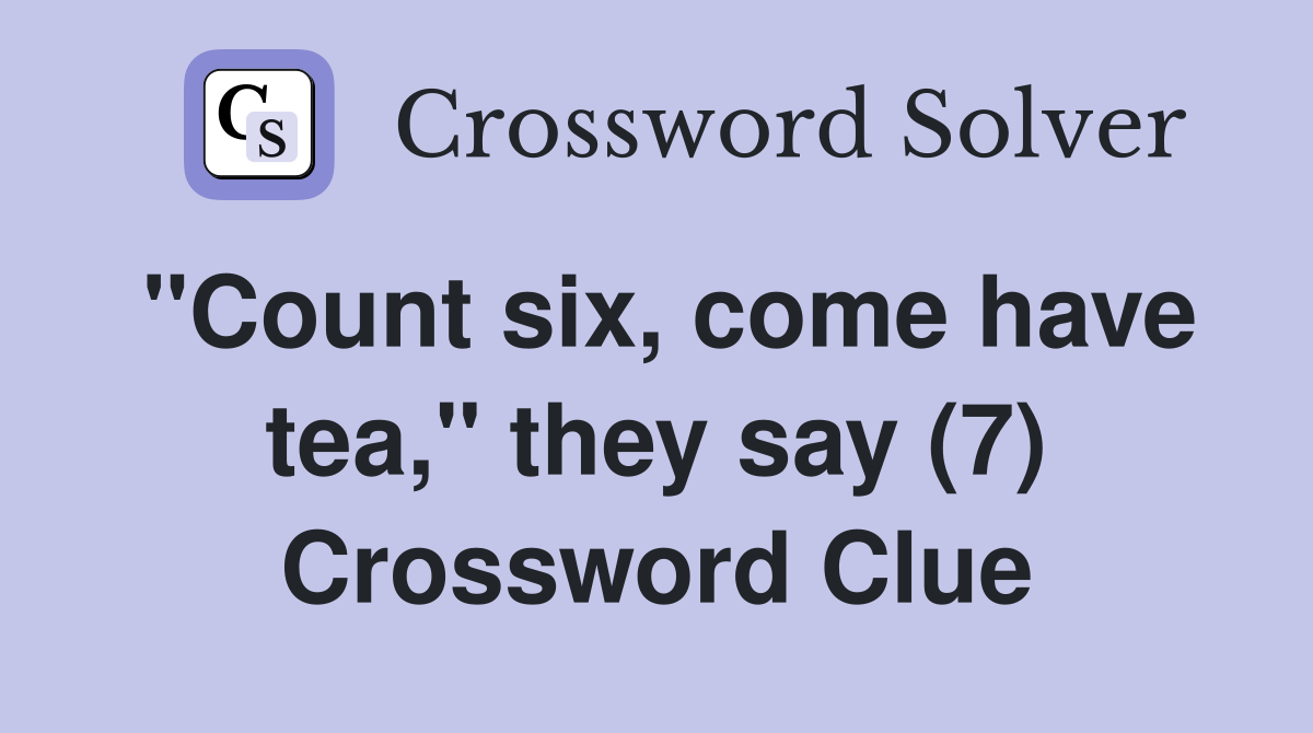 "Count six, come have tea," they say (7) Crossword Clue