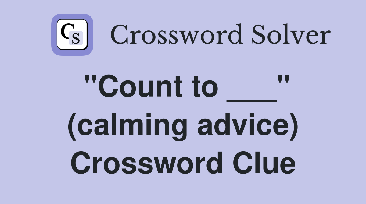 "Count to ___" (calming advice) Crossword Clue