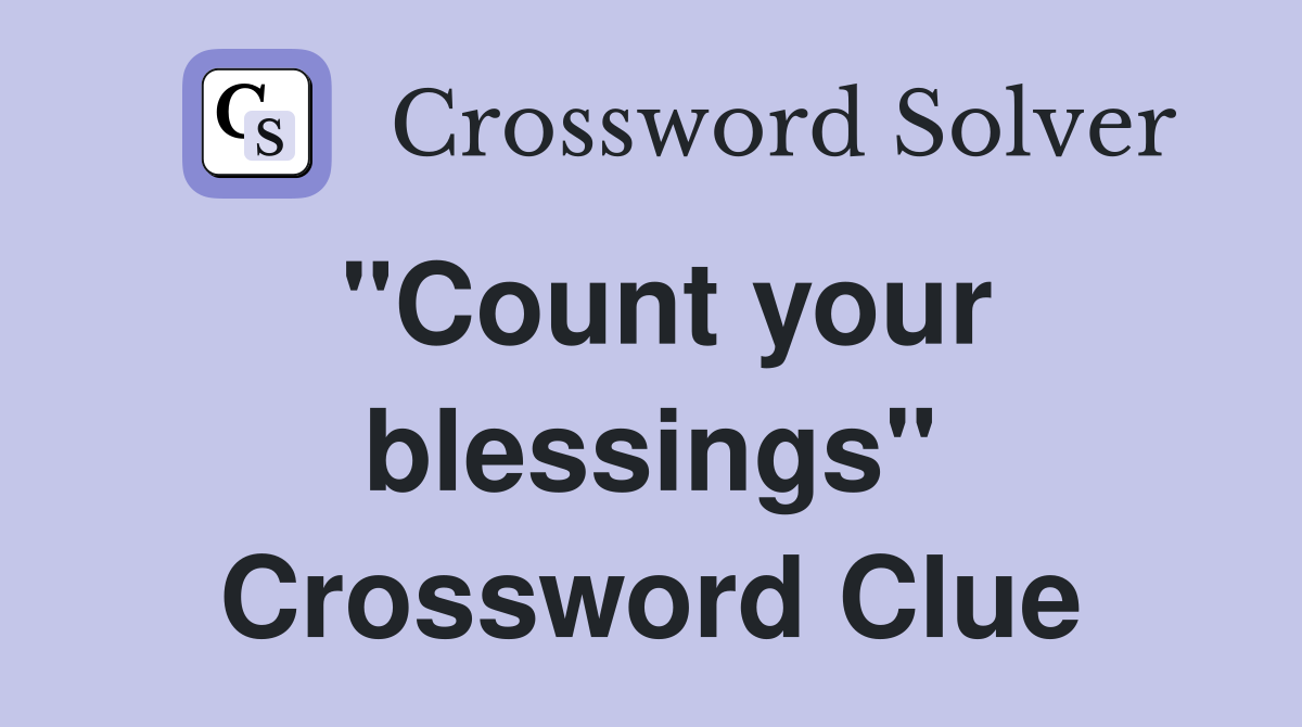 "Count your blessings" Crossword Clue
