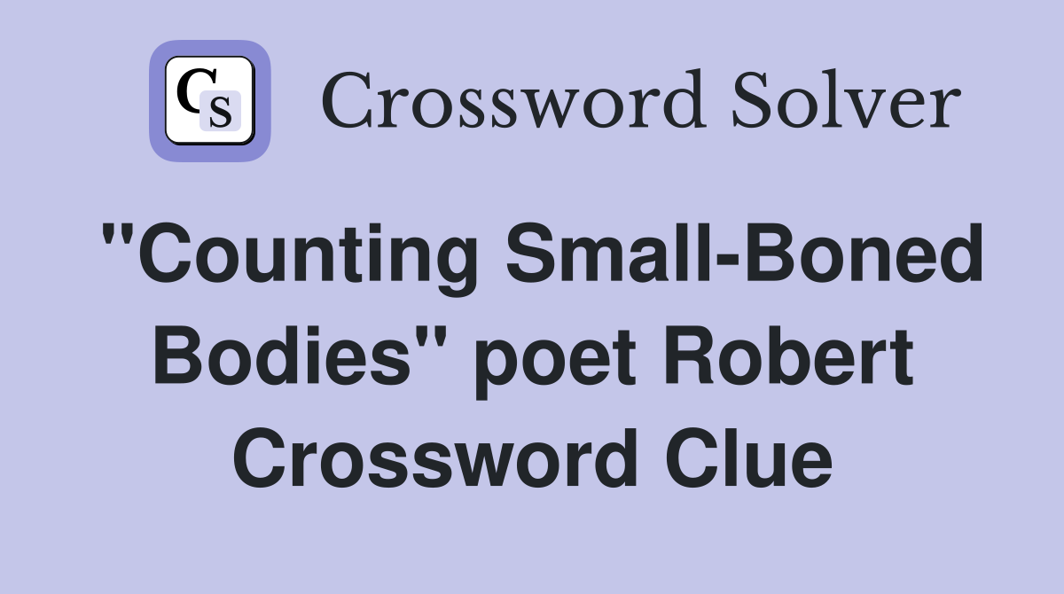 "Counting Small-Boned Bodies" poet Robert Crossword Clue