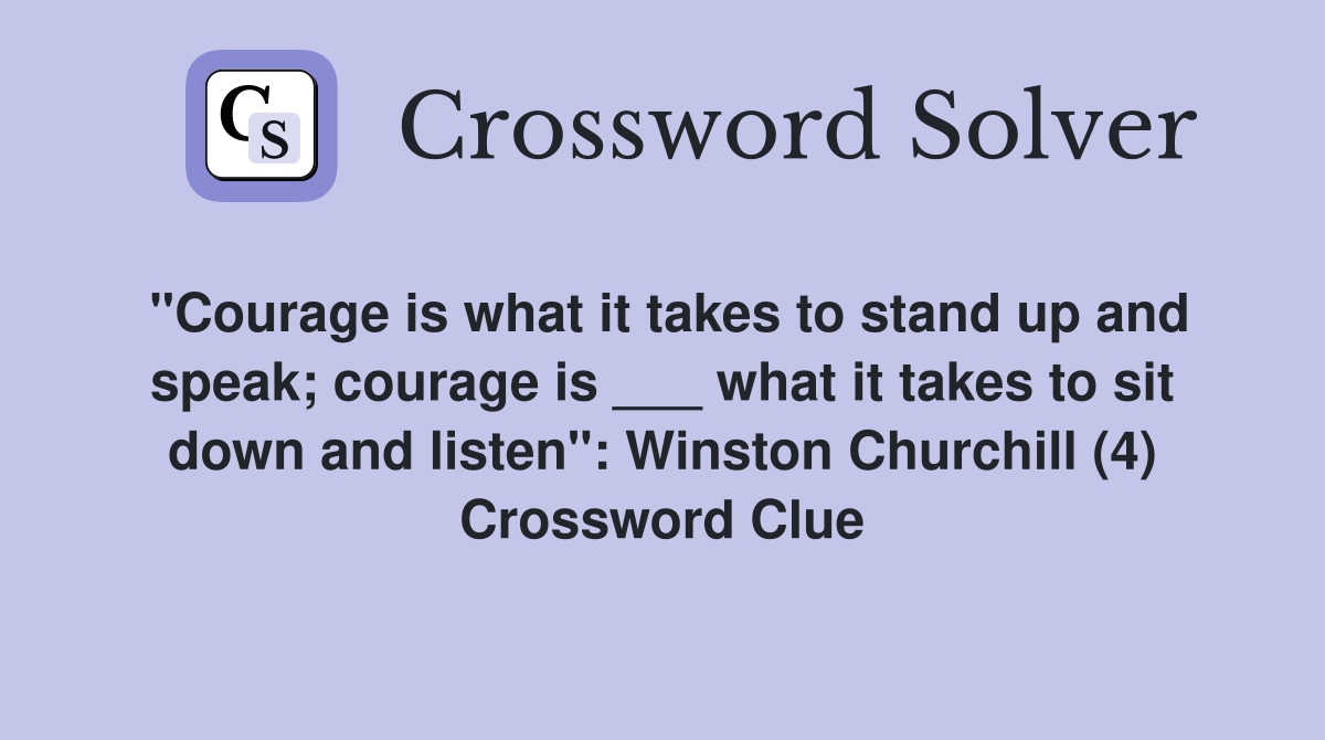 "Courage is what it takes to stand up and speak; courage is ___ what it takes to sit down and listen": Winston Churchill (4) Crossword Clue