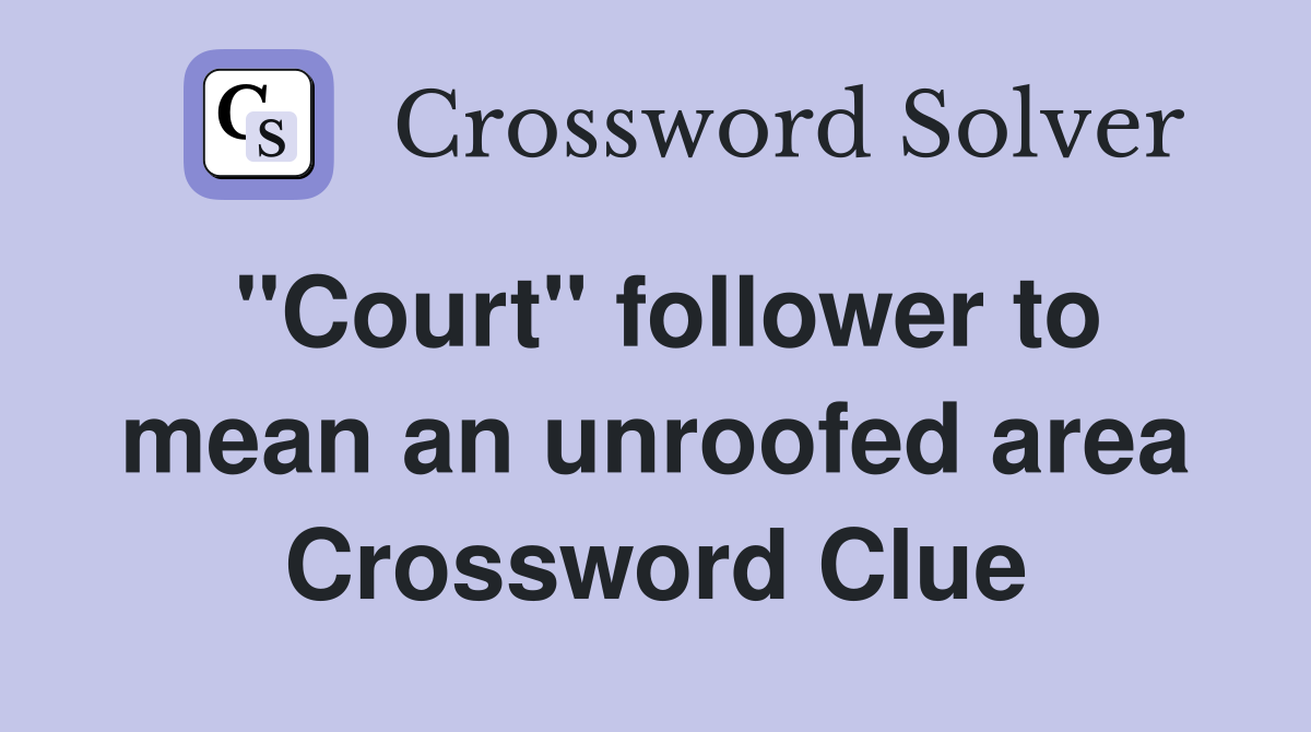 "Court" follower to mean an unroofed area Crossword Clue
