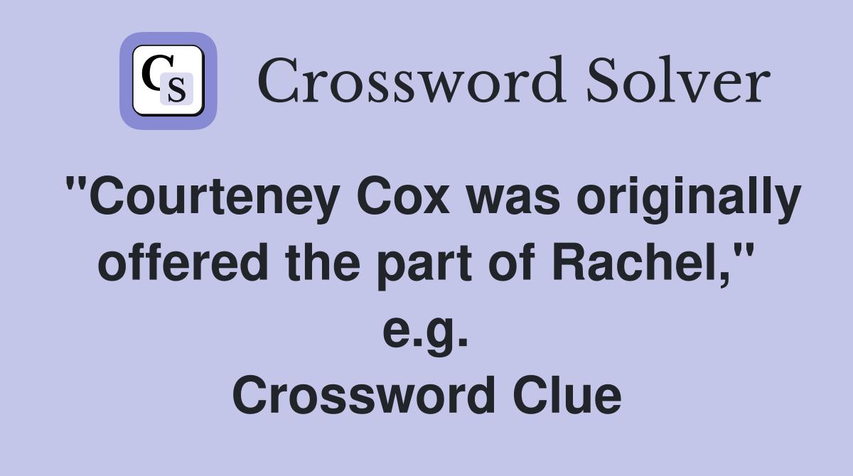 "Courteney Cox was originally offered the part of Rachel," e.g. Crossword Clue