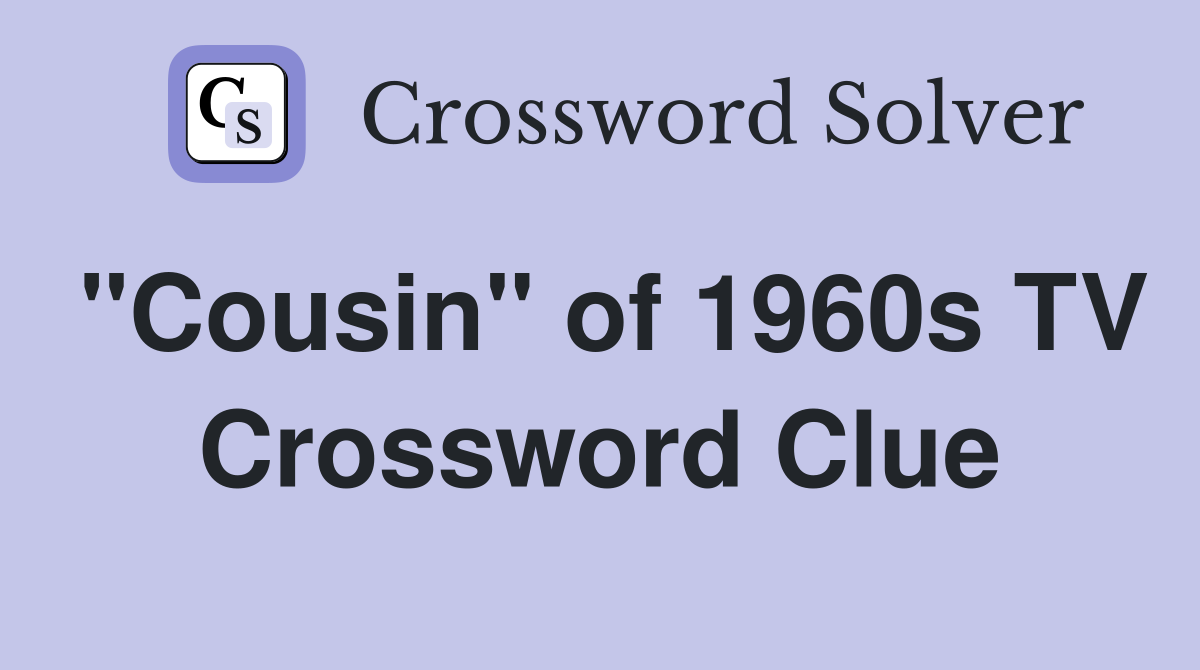 "Cousin" of 1960s TV Crossword Clue