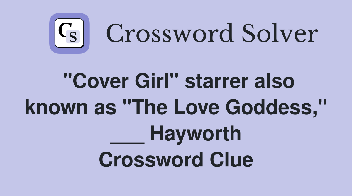 "Cover Girl" starrer also known as "The Love Goddess," ___ Hayworth Crossword Clue