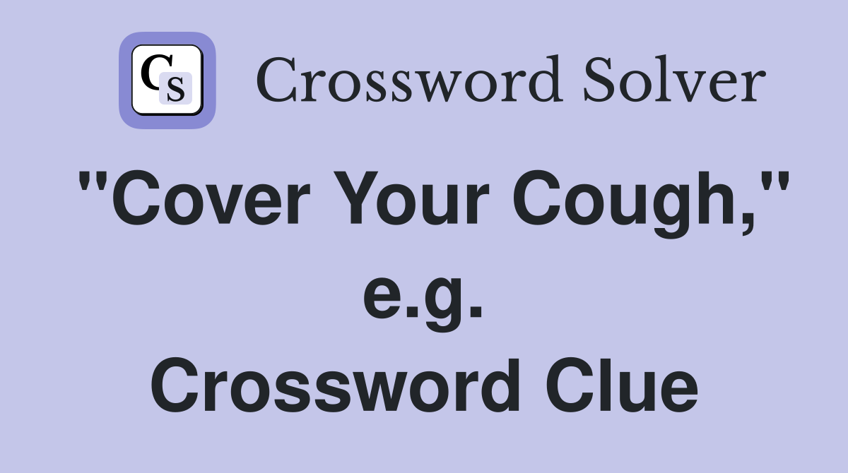 "Cover Your Cough," e.g. Crossword Clue