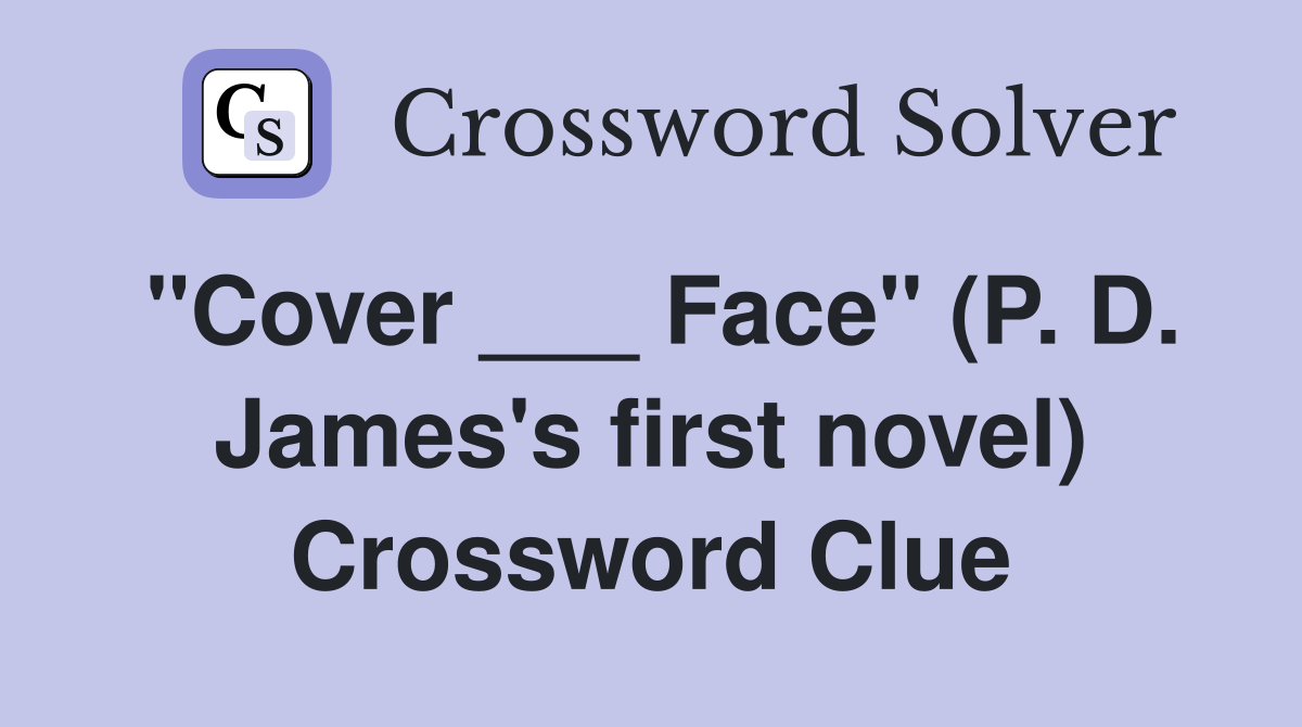 "Cover ___ Face" (P. D. James's first novel) Crossword Clue