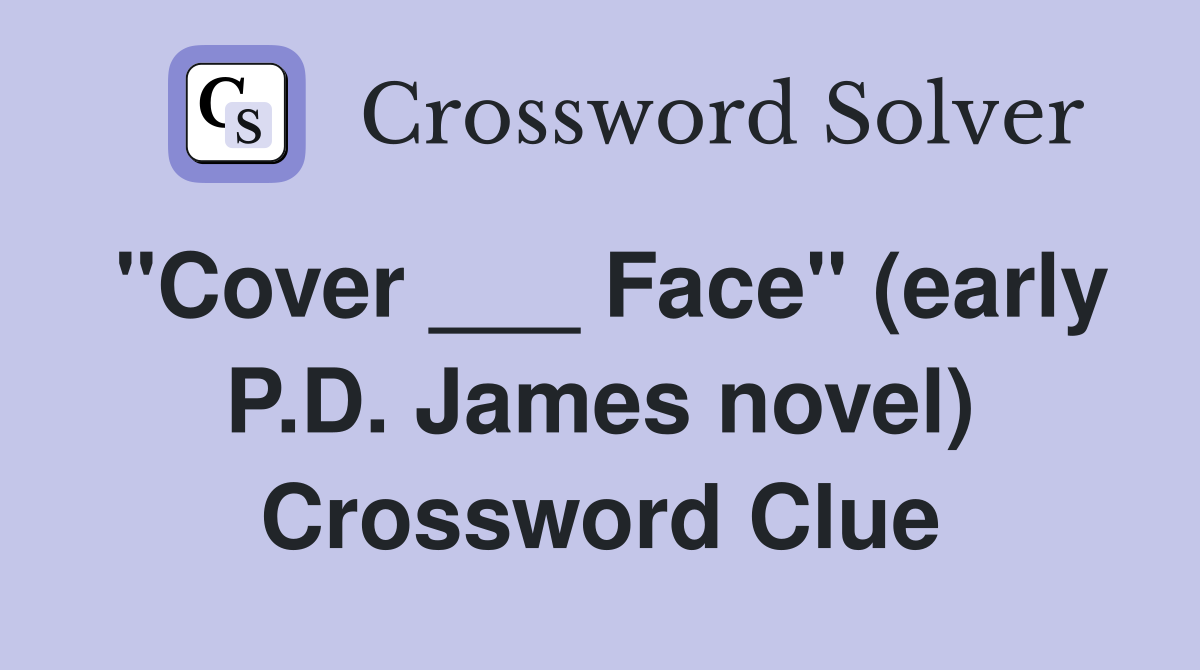"Cover ___ Face" (early P.D. James novel) Crossword Clue