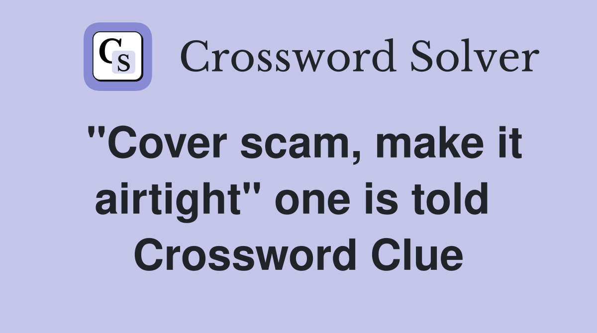 "Cover scam, make it airtight" one is told  Crossword Clue