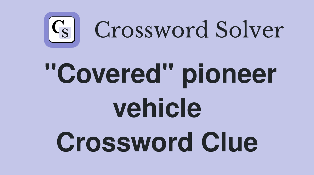 "Covered" pioneer vehicle Crossword Clue
