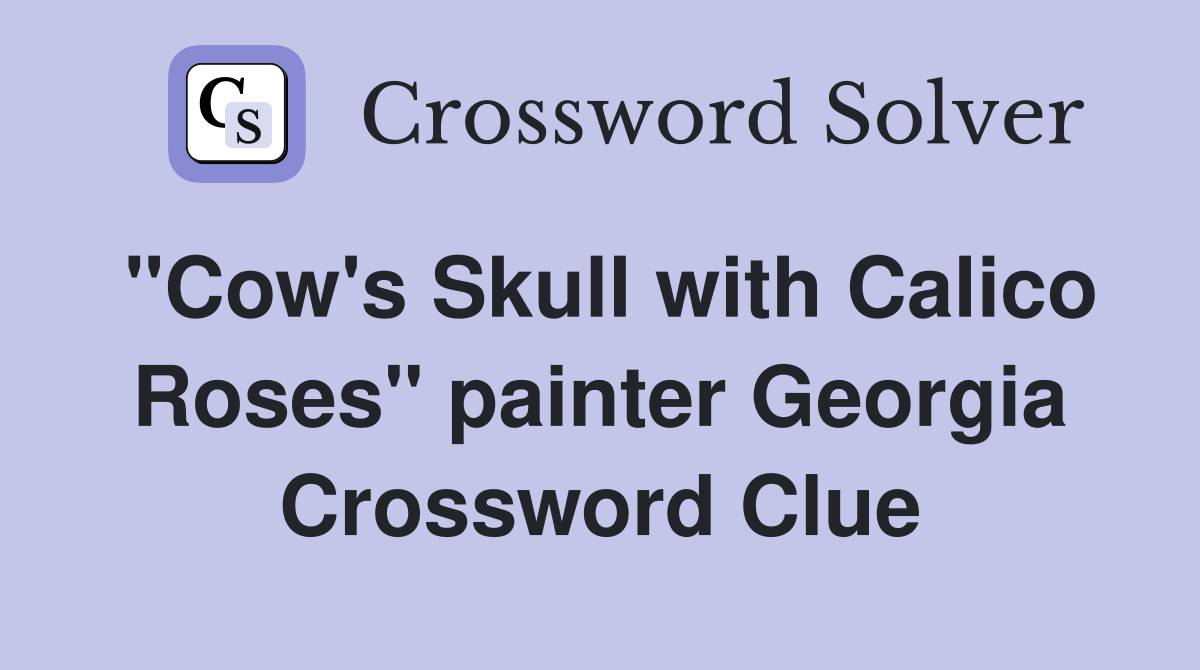 "Cow's Skull with Calico Roses" painter Georgia Crossword Clue