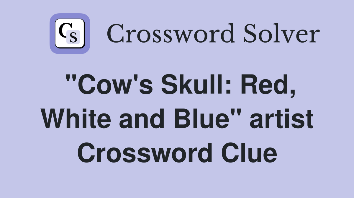 "Cow's Skull: Red, White and Blue" artist Crossword Clue