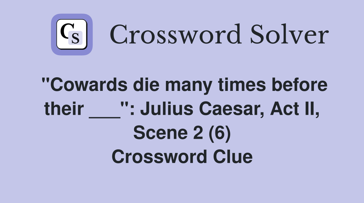 "Cowards die many times before their ___": Julius Caesar, Act II, Scene 2 (6) Crossword Clue