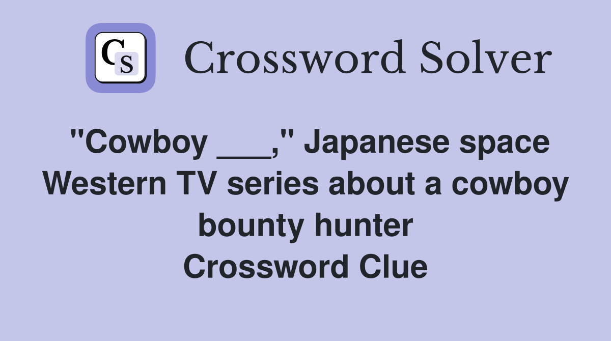 "Cowboy ___," Japanese space Western TV series about a cowboy bounty hunter Crossword Clue