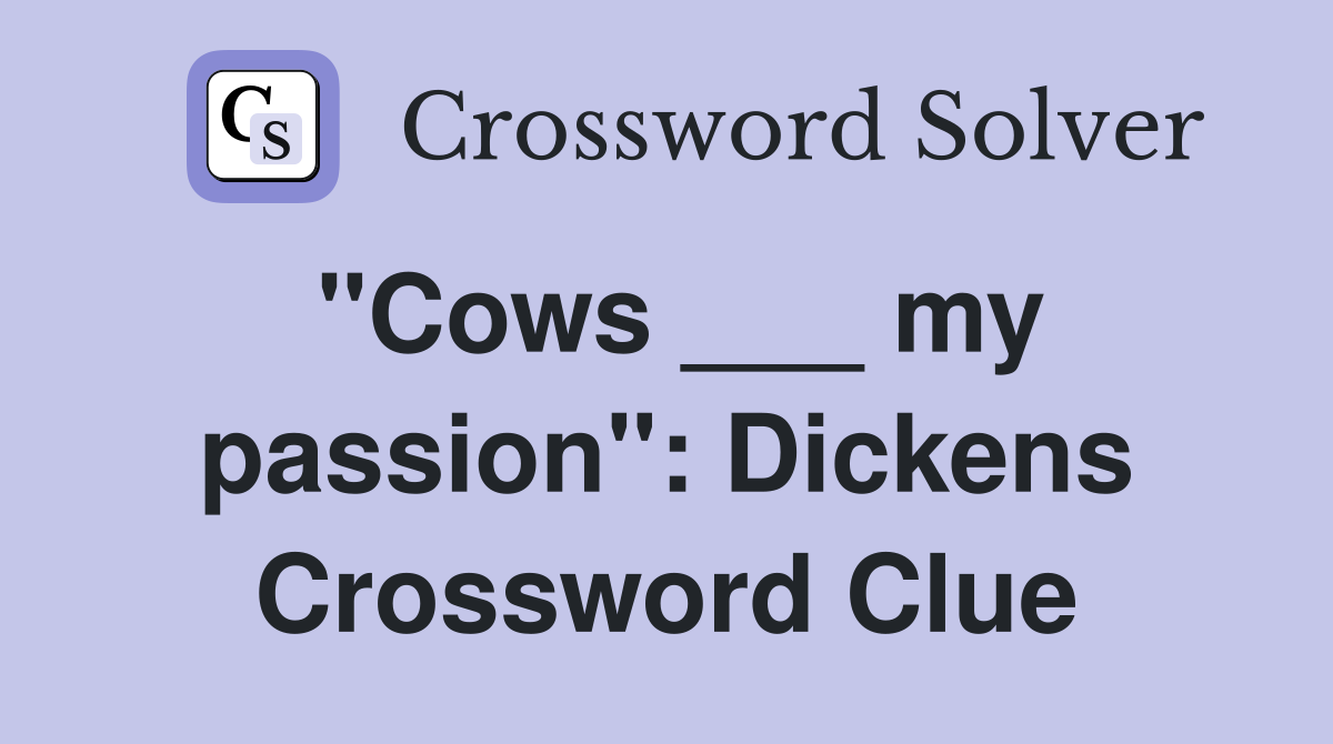 "Cows ___ my passion": Dickens Crossword Clue