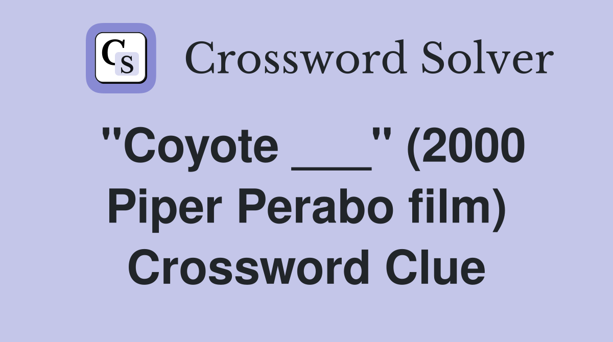"Coyote ___" (2000 Piper Perabo film) Crossword Clue
