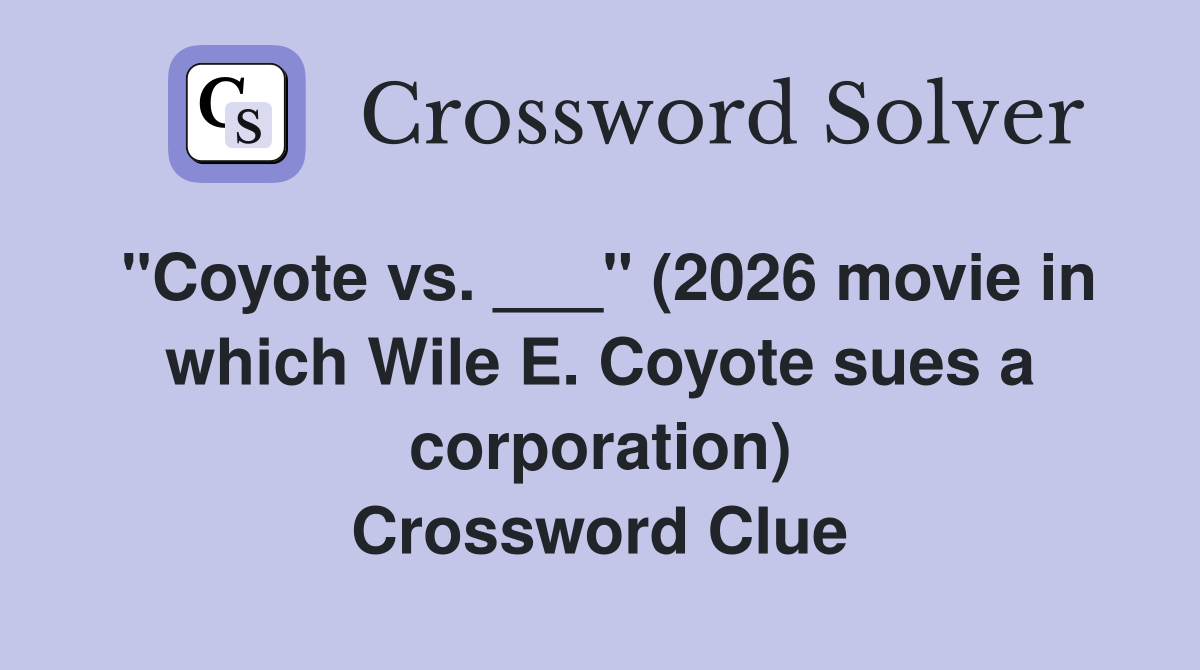 "Coyote vs. ___" (2026 movie in which Wile E. Coyote sues a corporation) Crossword Clue
