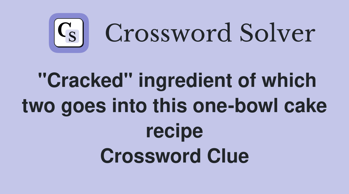 "Cracked" ingredient of which two goes into this one-bowl cake recipe Crossword Clue