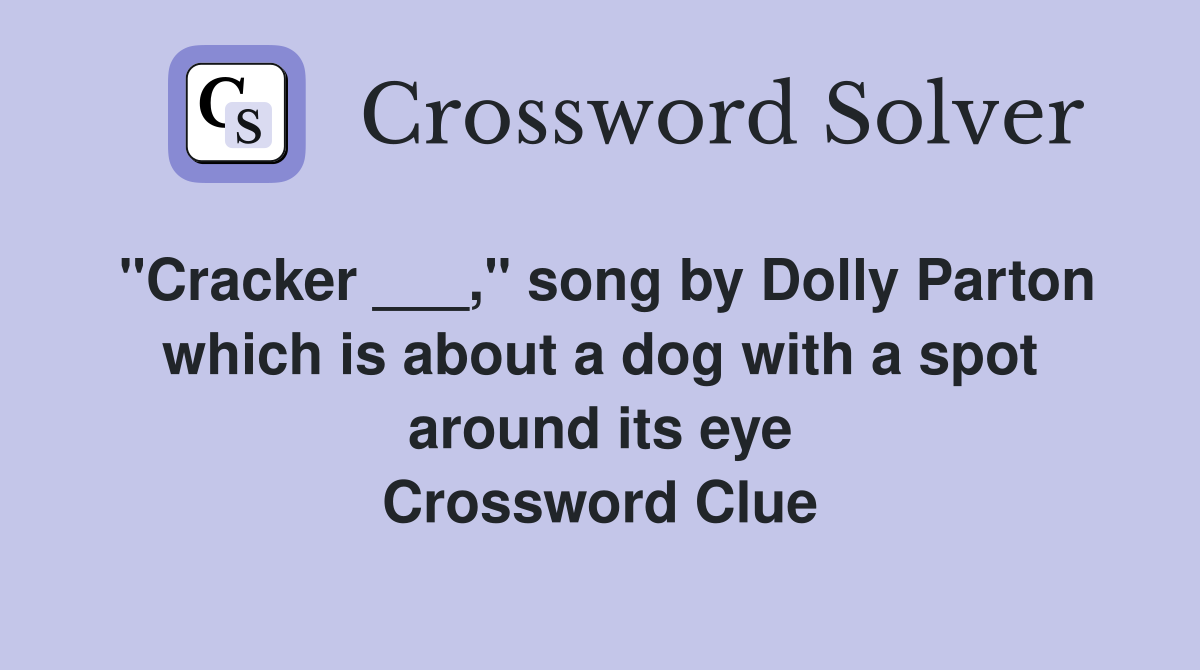 "Cracker ___," song by Dolly Parton which is about a dog with a spot around its eye Crossword Clue