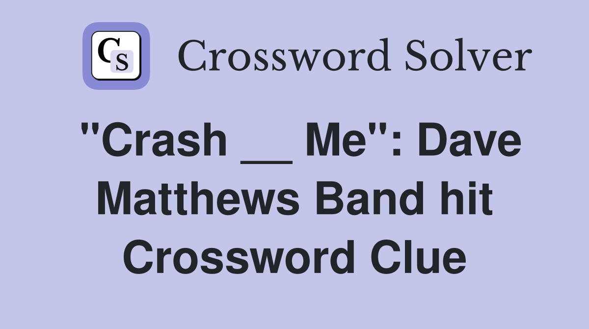 "Crash __ Me": Dave Matthews Band hit Crossword Clue