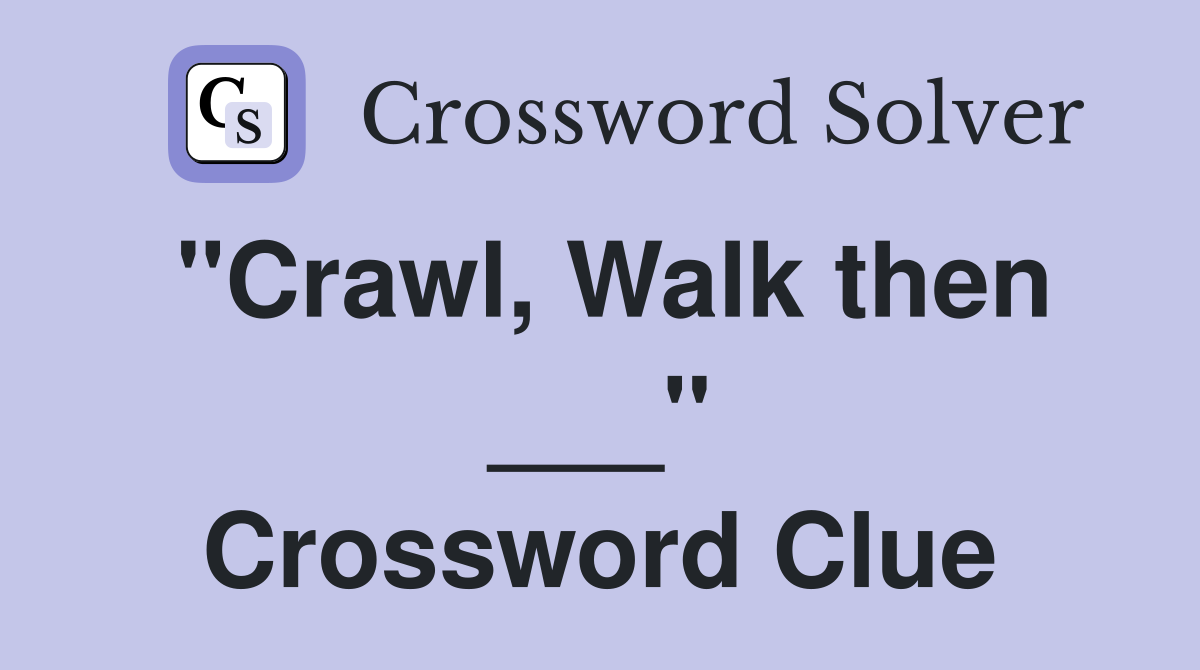 "Crawl, Walk then ___" Crossword Clue
