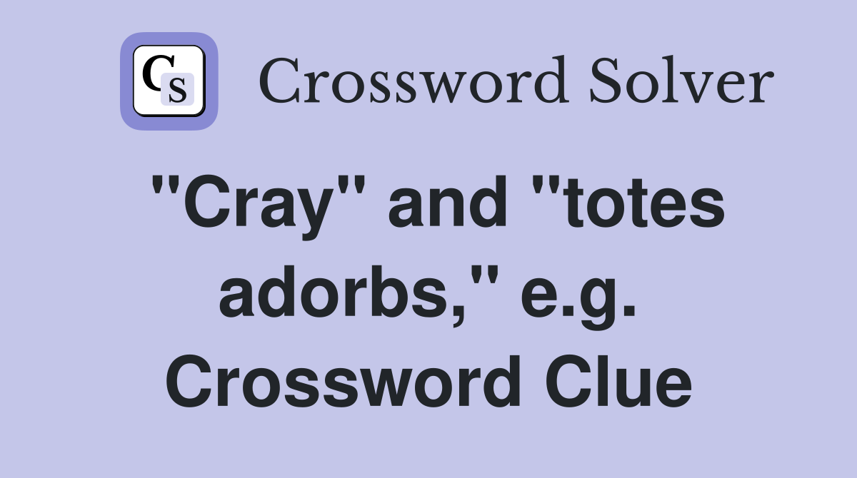 "Cray" and "totes adorbs," e.g. Crossword Clue