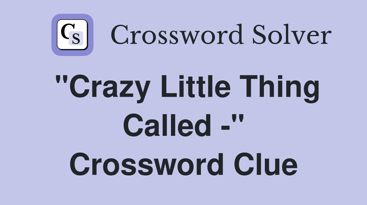 "Crazy Little Thing Called -" Crossword Clue