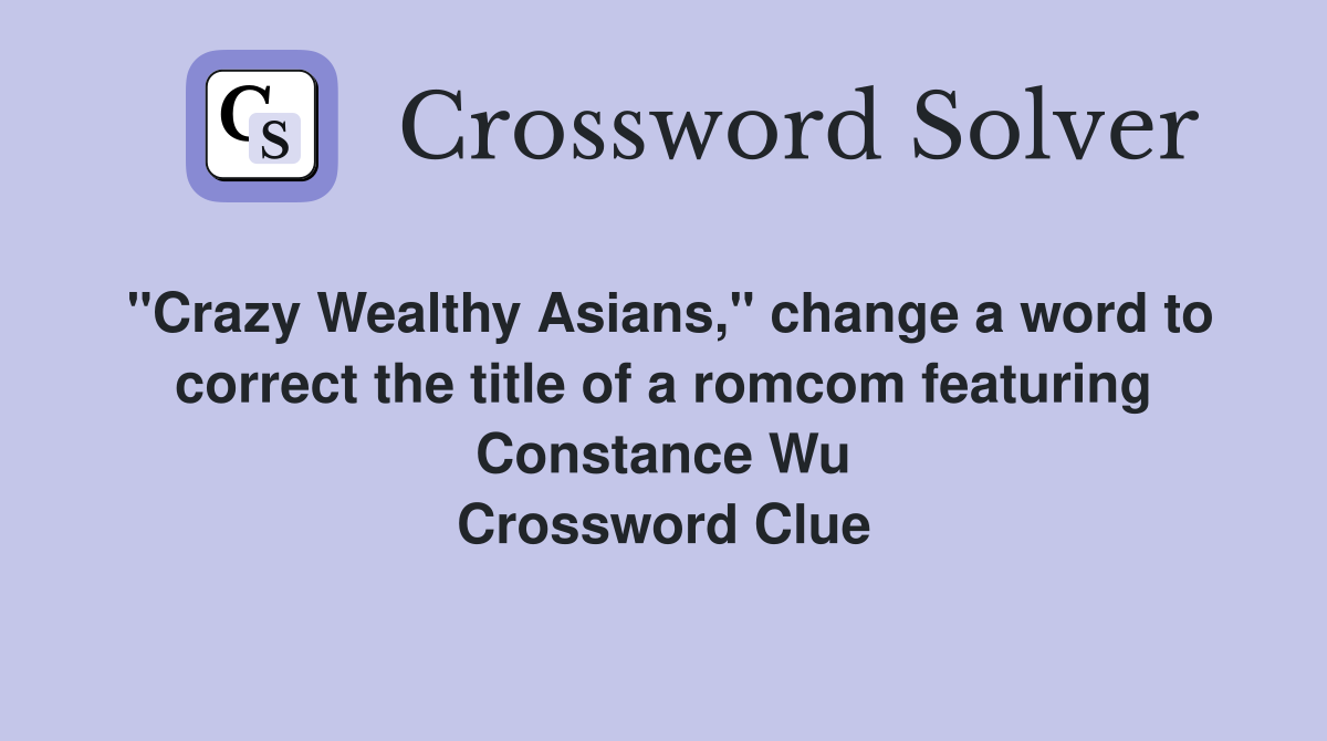 "Crazy Wealthy Asians," change a word to correct the title of a romcom featuring Constance Wu Crossword Clue