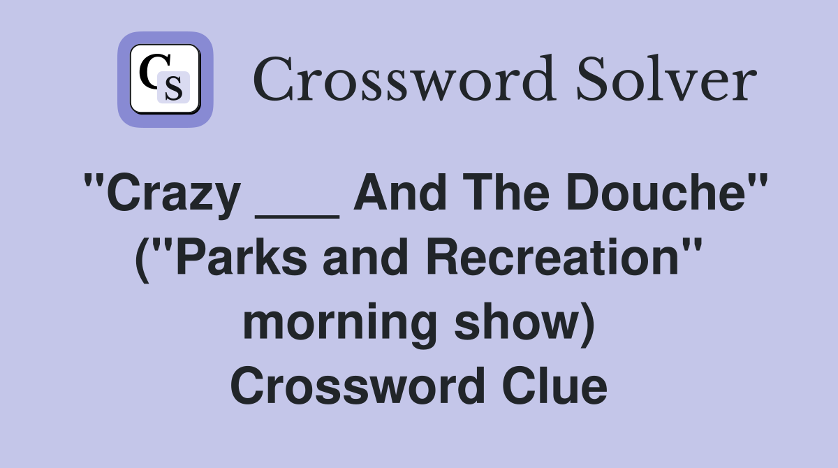 "Crazy ___ And The Douche" ("Parks and Recreation" morning show) Crossword Clue