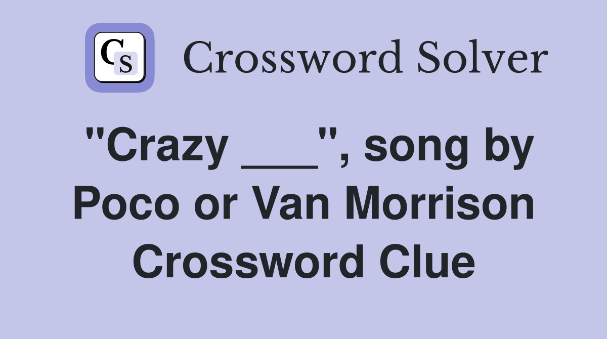 "Crazy ___", song by Poco or Van Morrison Crossword Clue