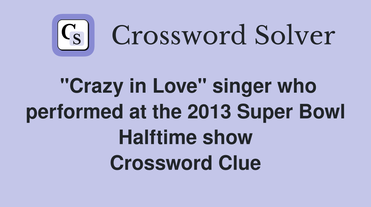 "Crazy in Love" singer who performed at the 2013 Super Bowl Halftime show Crossword Clue