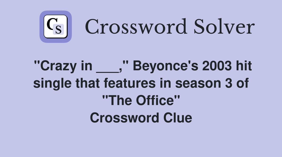 "Crazy in ___," Beyonce's 2003 hit single that features in season 3 of "The Office" Crossword Clue