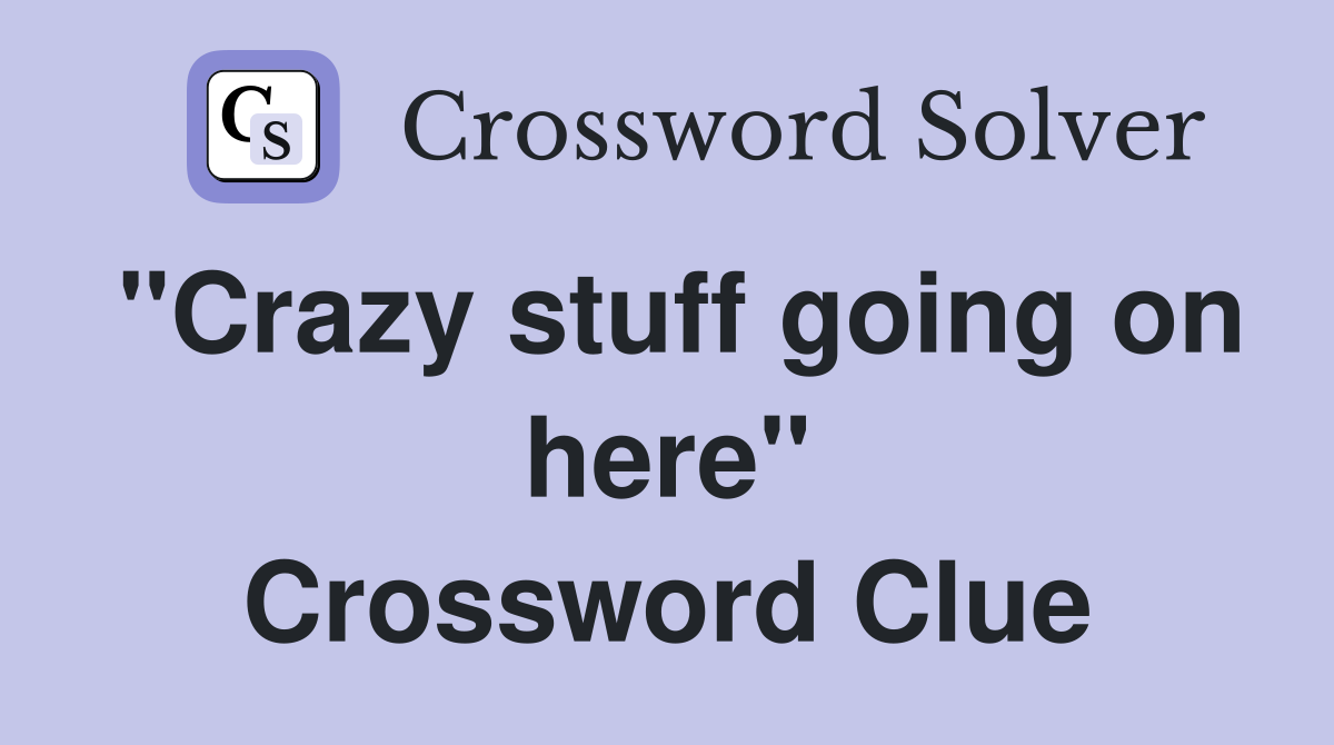 "Crazy stuff going on here" Crossword Clue
