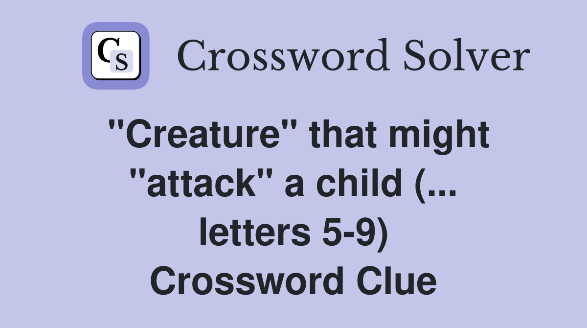 "Creature" that might "attack" a child (... letters 5-9) Crossword Clue