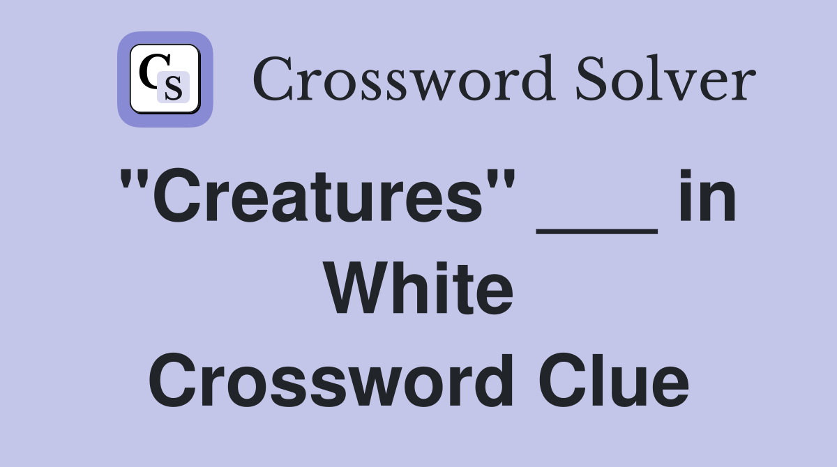 "Creatures" ___ in White Crossword Clue