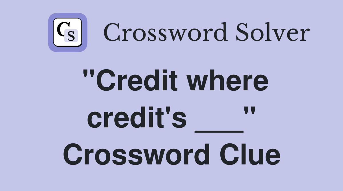 "Credit where credit's ___" Crossword Clue