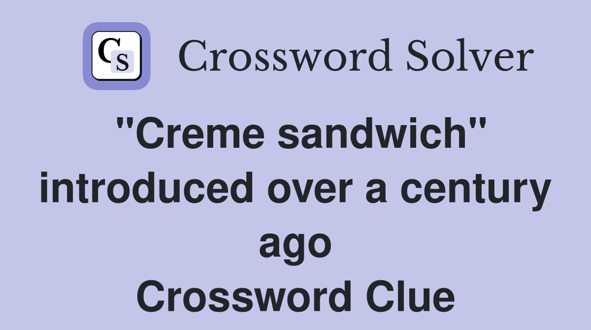 "Creme sandwich" introduced over a century ago Crossword Clue