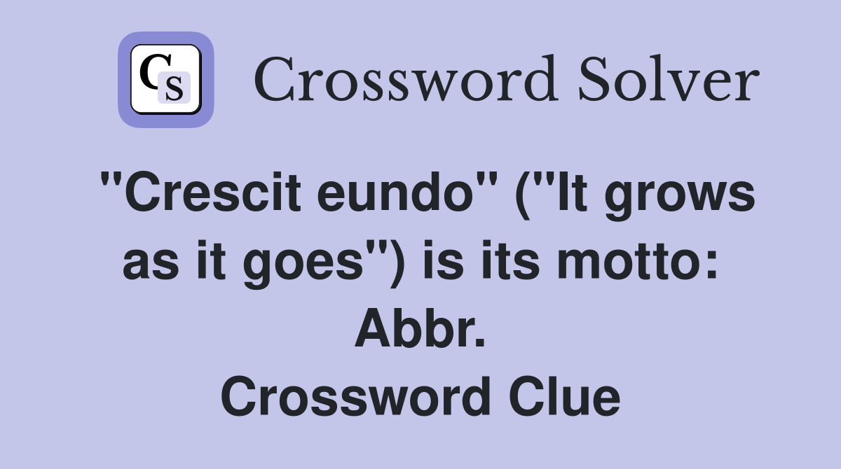 "Crescit eundo" ("It grows as it goes") is its motto: Abbr. Crossword Clue