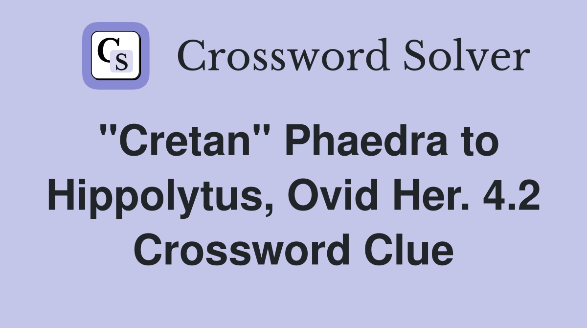 "Cretan" Phaedra to Hippolytus, Ovid Her. 4.2 Crossword Clue