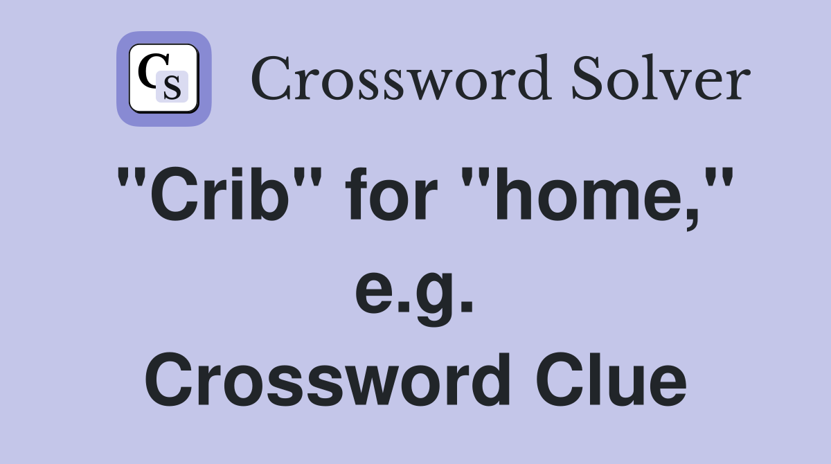"Crib" for "home," e.g. Crossword Clue