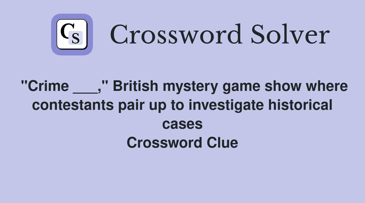 "Crime ___," British mystery game show where contestants pair up to investigate historical cases Crossword Clue