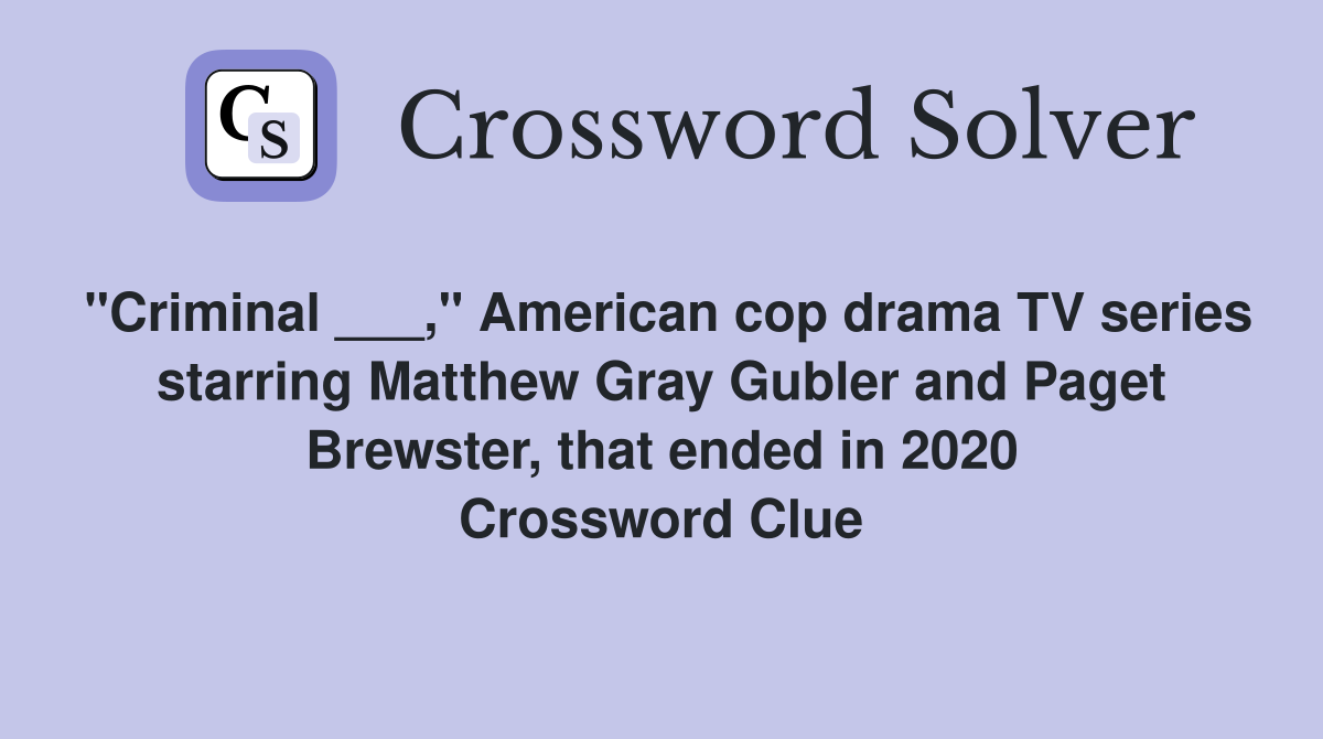 "Criminal ___," American cop drama TV series starring Matthew Gray Gubler and Paget Brewster, that ended in 2020 Crossword Clue